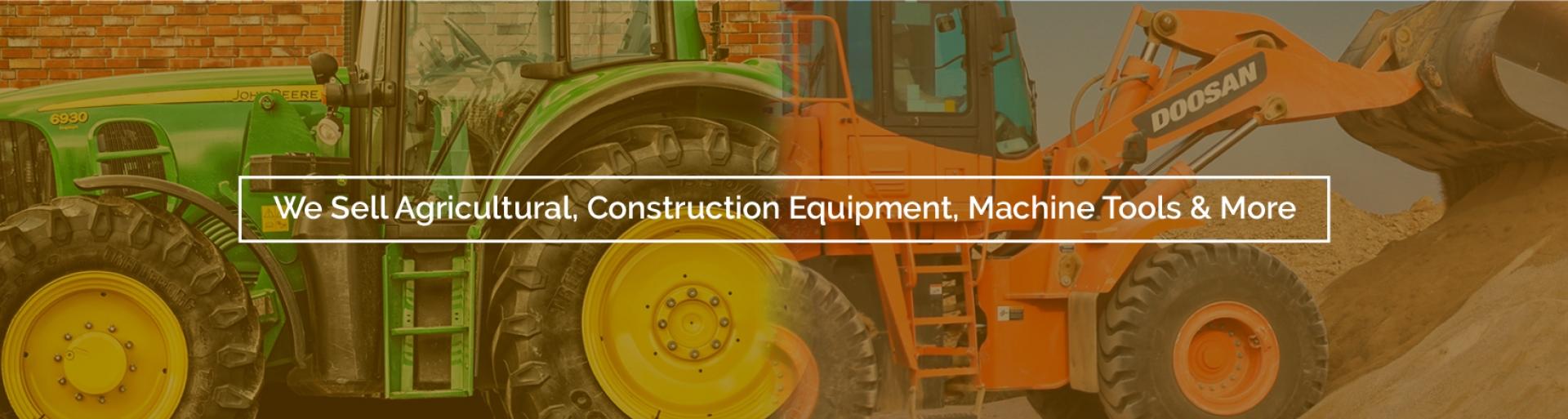 We Sell Agricultural, Construction Equipment, Machine Tools and More
