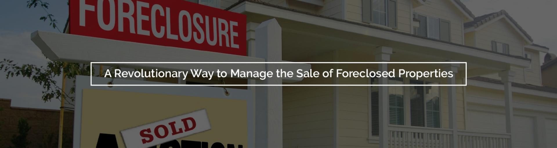 A Revolutionary Way to Manage the Sale of Foreclosed Properties
